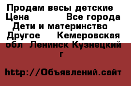 Продам весы детские › Цена ­ 1 500 - Все города Дети и материнство » Другое   . Кемеровская обл.,Ленинск-Кузнецкий г.